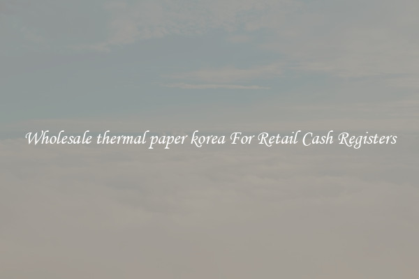 Wholesale thermal paper korea For Retail Cash Registers