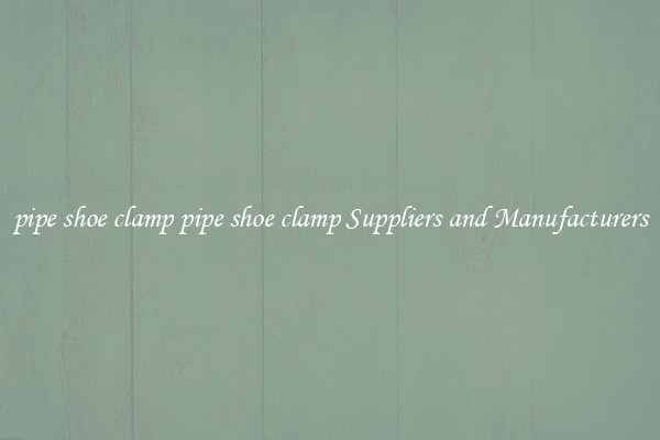 pipe shoe clamp pipe shoe clamp Suppliers and Manufacturers