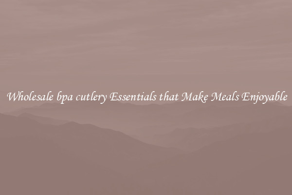 Wholesale bpa cutlery Essentials that Make Meals Enjoyable