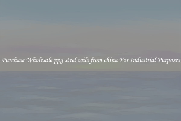 Purchase Wholesale ppg steel coils from china For Industrial Purposes