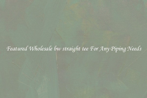 Featured Wholesale bw straight tee For Any Piping Needs