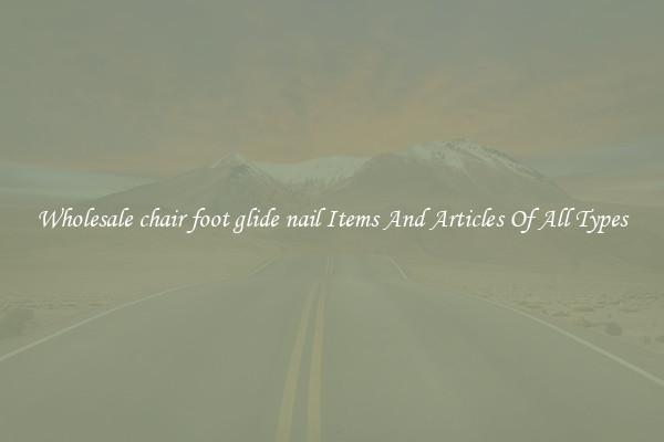 Wholesale chair foot glide nail Items And Articles Of All Types