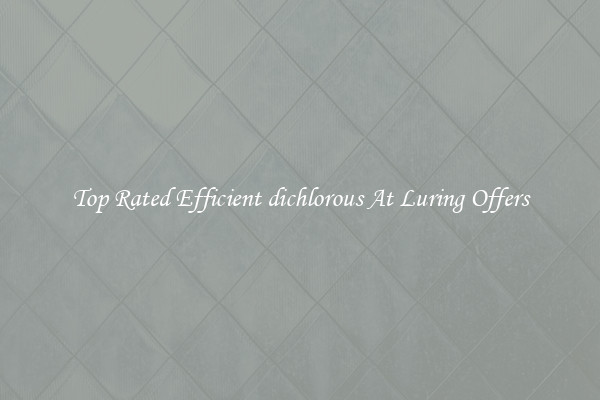 Top Rated Efficient dichlorous At Luring Offers