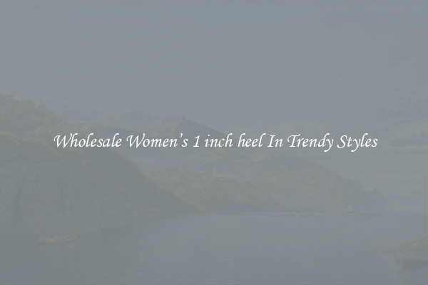 Wholesale Women’s 1 inch heel In Trendy Styles