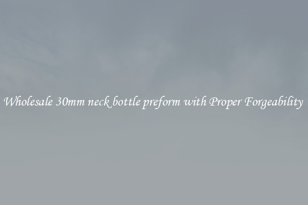 Wholesale 30mm neck bottle preform with Proper Forgeability 