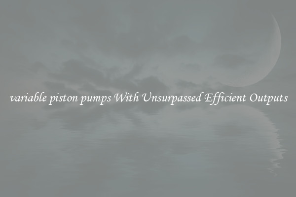 variable piston pumps With Unsurpassed Efficient Outputs