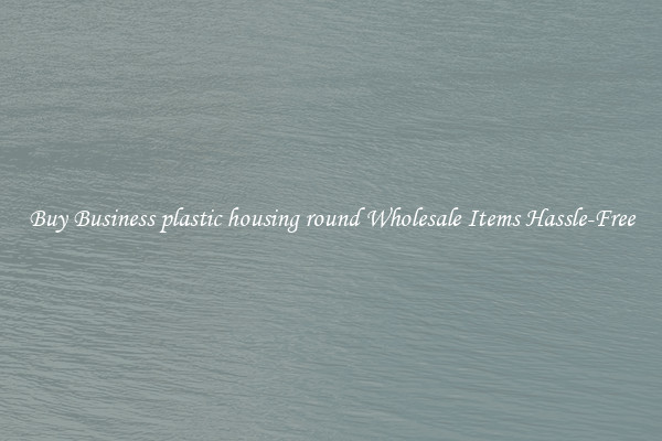 Buy Business plastic housing round Wholesale Items Hassle-Free